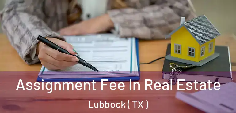  Assignment Fee In Real Estate Lubbock ( TX )