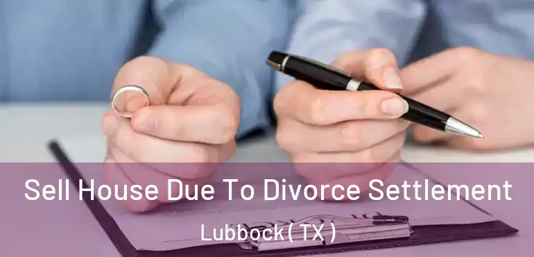  Sell House Due To Divorce Settlement Lubbock ( TX )