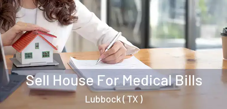  Sell House For Medical Bills Lubbock ( TX )