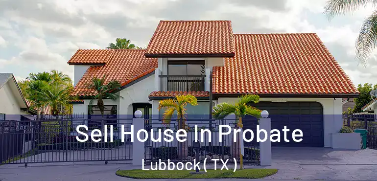  Sell House In Probate Lubbock ( TX )