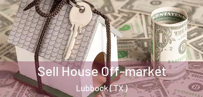  Sell House Off-market Lubbock ( TX )