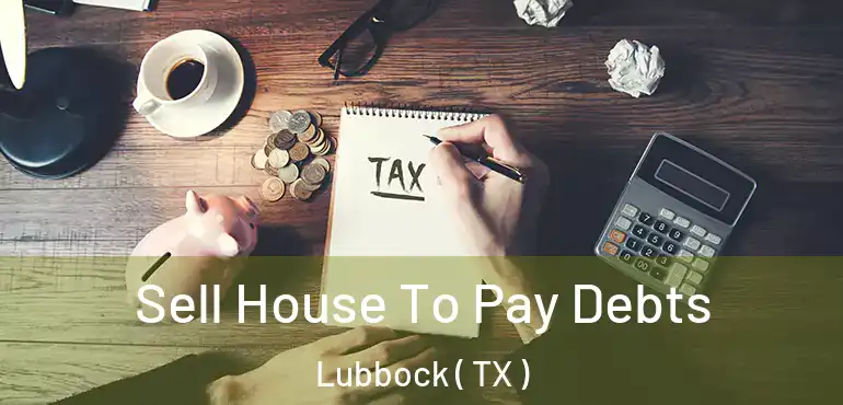  Sell House To Pay Debts Lubbock ( TX )