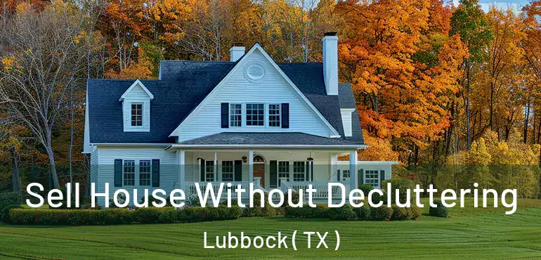  Sell House Without Decluttering Lubbock ( TX )